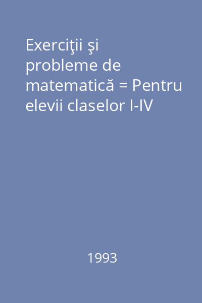 Exerciţii şi probleme de matematică = Pentru elevii claselor I-IV