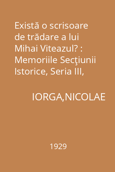 Există o scrisoare de trădare a lui Mihai Viteazul? : Memoriile Secţiunii Istorice, Seria III, Tomul XI, Mem. 1