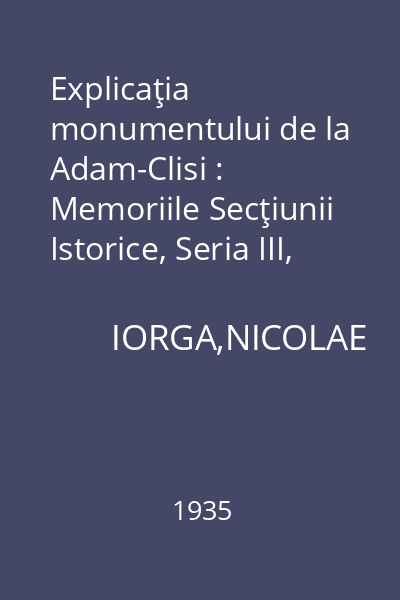 Explicaţia monumentului de la Adam-Clisi : Memoriile Secţiunii Istorice, Seria III, Tomul XVII, Mem. 9