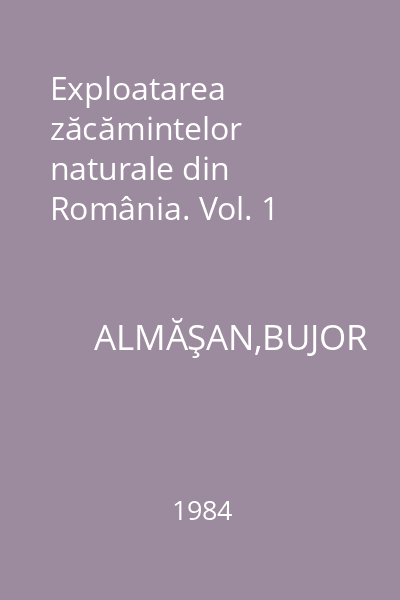Exploatarea zăcămintelor naturale din România. Vol. 1