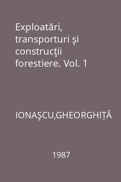 Exploatări, transporturi şi construcţii forestiere. Vol. 1
