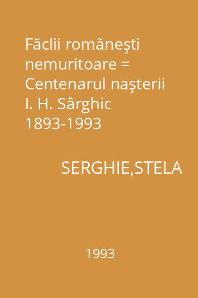 Făclii româneşti nemuritoare = Centenarul naşterii I. H. Sârghic 1893-1993