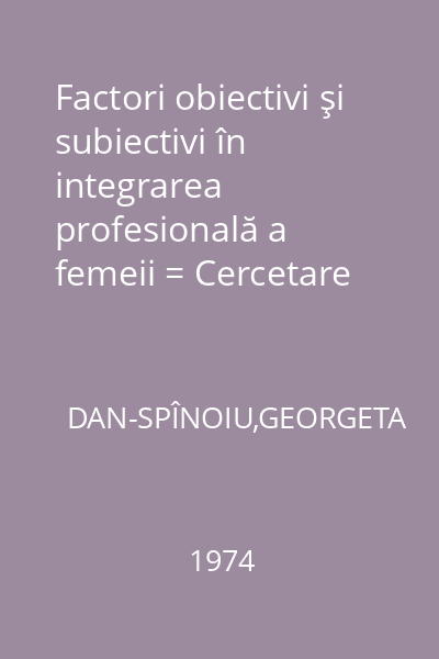 Factori obiectivi şi subiectivi în integrarea profesională a femeii = Cercetare concretă de psihologie socială a condiţiei femeii.