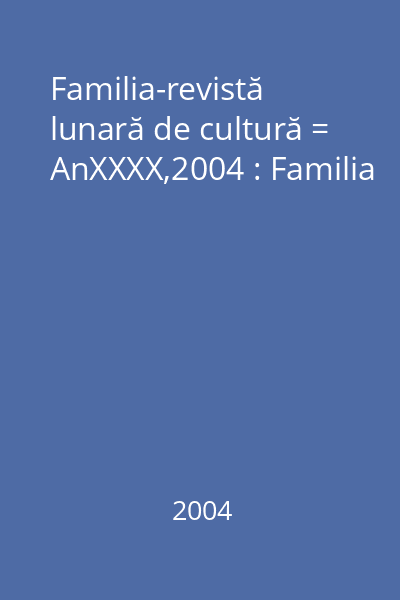 Familia-revistă lunară de cultură = AnXXXX,2004 : Familia