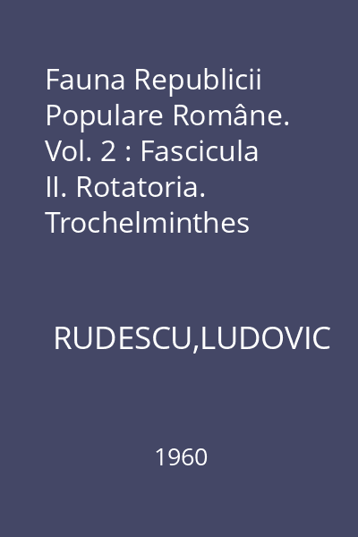 Fauna Republicii Populare Române. Vol. 2 : Fascicula II. Rotatoria. Trochelminthes