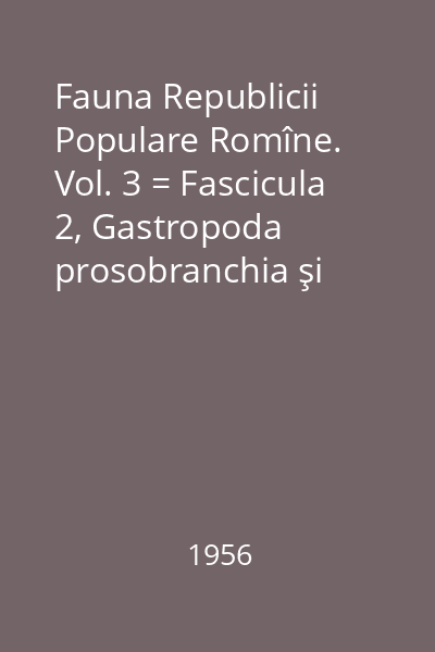 Fauna Republicii Populare Romîne. Vol. 3 = Fascicula 2, Gastropoda prosobranchia şi Opisthobranchia