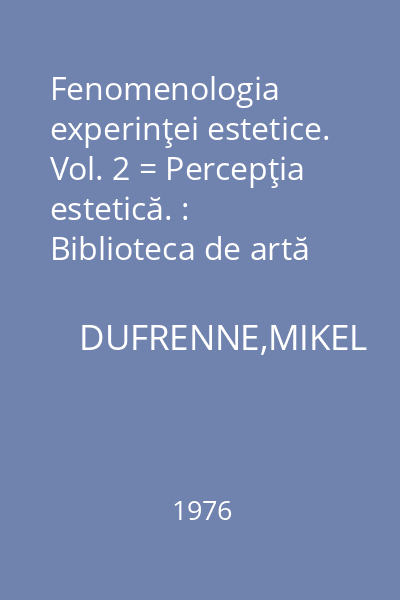 Fenomenologia experinţei estetice. Vol. 2 = Percepţia estetică. : Biblioteca de artă