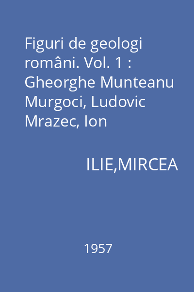 Figuri de geologi români. Vol. 1 : Gheorghe Munteanu Murgoci, Ludovic Mrazec, Ion Popescu-Voiteşti