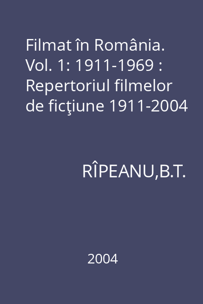 Filmat în România. Vol. 1: 1911-1969 : Repertoriul filmelor de ficţiune 1911-2004