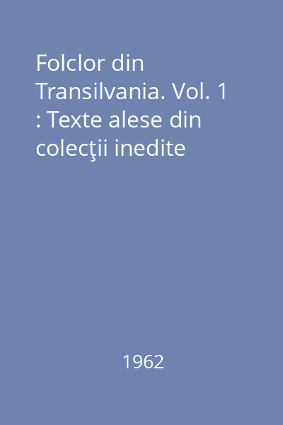 Folclor din Transilvania. Vol. 1 : Texte alese din colecţii inedite