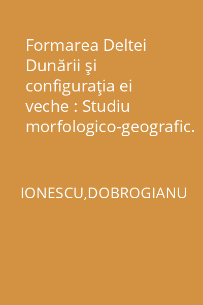 Formarea Deltei Dunării şi configuraţia ei veche : Studiu morfologico-geografic. Comunicare prezentată Congresului Internaţional de Geografie, din Cairo, în 1925 (cu o hartă şi două schiţe)
