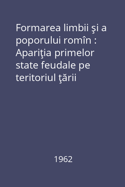 Formarea limbii şi a poporului romîn : Apariţia primelor state feudale pe teritoriul ţării noastre