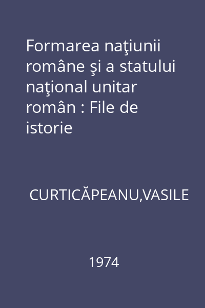 Formarea naţiunii române şi a statului naţional unitar român : File de istorie