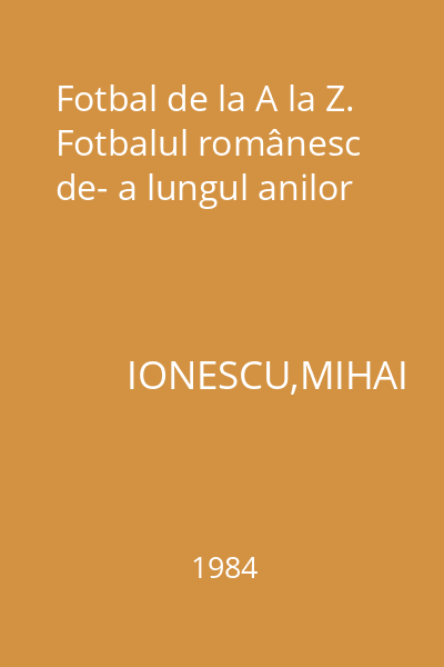 Fotbal de la A la Z. Fotbalul românesc de- a lungul anilor