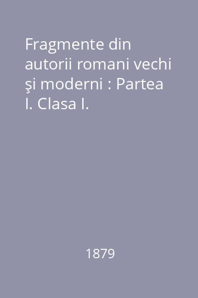 Fragmente din autorii romani vechi şi moderni : Partea I. Clasa I.