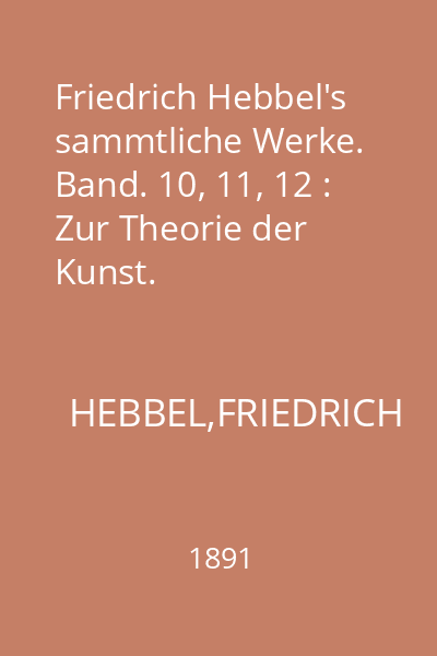 Friedrich Hebbel's sammtliche Werke. Band. 10, 11, 12 : Zur Theorie der Kunst. Charakteristiken