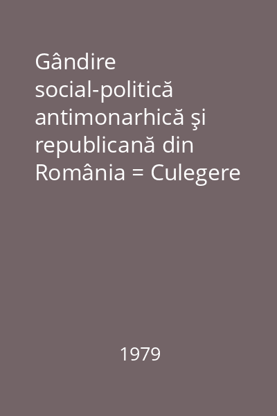 Gândire social-politică antimonarhică şi republicană din România = Culegere