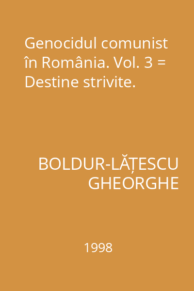 Genocidul comunist în România. Vol. 3 = Destine strivite.