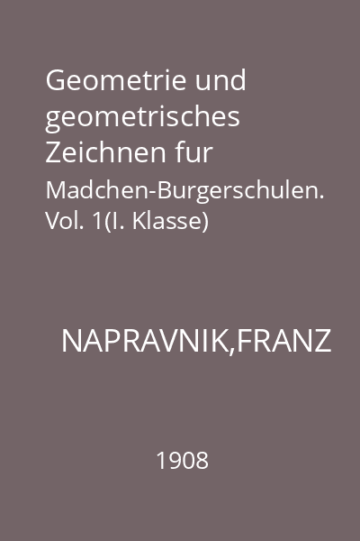 Geometrie und geometrisches Zeichnen fur Madchen-Burgerschulen. Vol. 1(I. Klasse)