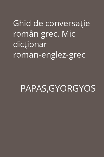 Ghid de conversaţie român grec. Mic dicţionar roman-englez-grec