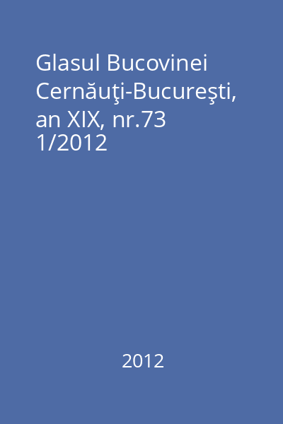 Glasul Bucovinei Cernăuţi-Bucureşti, an XIX, nr.73
1/2012