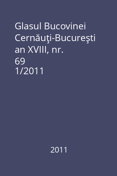 Glasul Bucovinei  Cernăuţi-Bucureşti an XVIII, nr. 69
1/2011