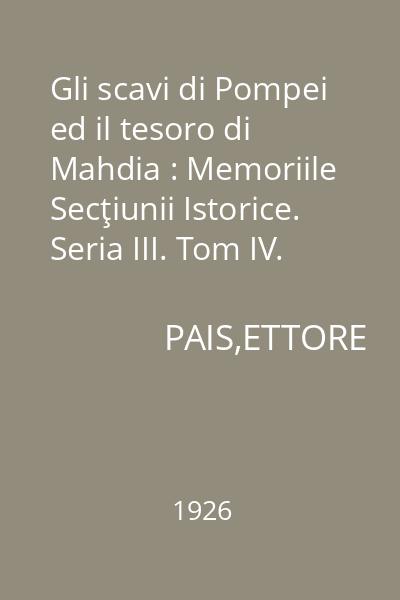 Gli scavi di Pompei ed il tesoro di Mahdia : Memoriile Secţiunii Istorice. Seria III. Tom IV. Mem. 12
