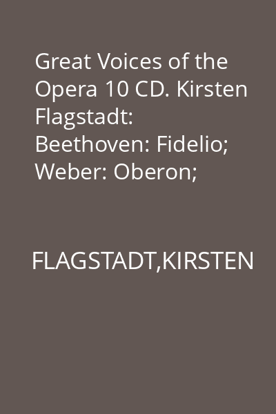 Great Voices of the Opera 10 CD. Kirsten Flagstadt: Beethoven: Fidelio; Weber: Oberon; Beethoven: Ah! Perfido; Wagner: Lohengrin, Tannhauser;  Grieg: Im Kahne, Ich liebe dich, Ein traum; Dvorak: Songs my mother taught me. CD 3