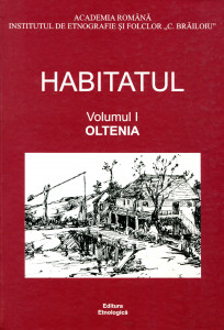 Habitatul: Răspunsuri la chestionarele Atlasului Etnografic Român. Vol. 1 : Oltenia