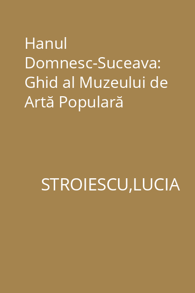Hanul Domnesc-Suceava: Ghid al Muzeului de Artă Populară