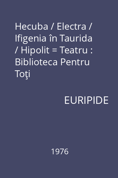 Hecuba / Electra / Ifigenia în Taurida / Hipolit = Teatru : Biblioteca Pentru Toţi
