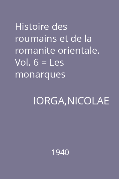 Histoire des roumains et de la romanite orientale. Vol. 6 = Les monarques