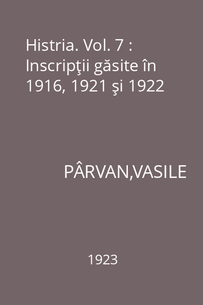Histria. Vol. 7 : Inscripţii găsite în 1916, 1921 şi 1922