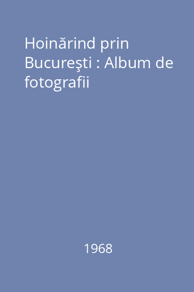 Hoinărind prin Bucureşti : Album de fotografii