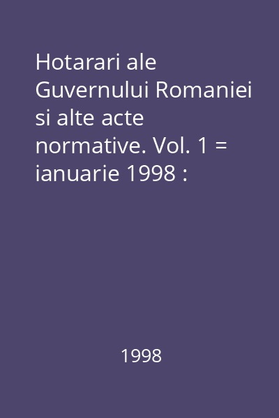 Hotarari ale Guvernului Romaniei si alte acte normative. Vol. 1 = ianuarie 1998 : Hotărâri