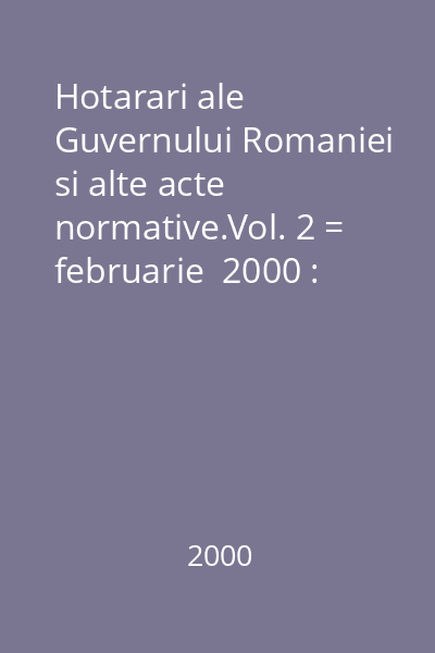 Hotarari ale Guvernului Romaniei si alte acte normative.Vol. 2 = februarie  2000 : Hotărâri