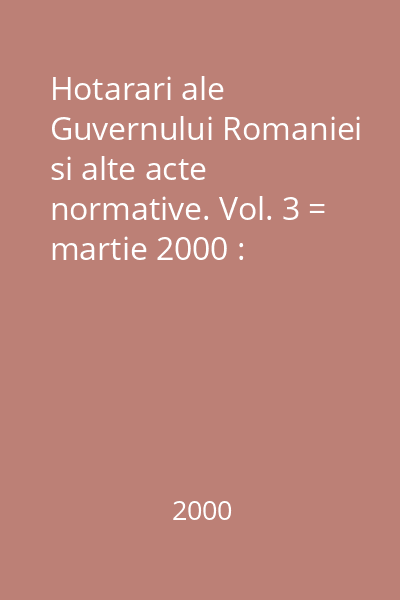 Hotarari ale Guvernului Romaniei si alte acte normative. Vol. 3 = martie 2000 : Hotărâri