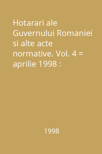 Hotarari ale Guvernului Romaniei si alte acte normative. Vol. 4 = aprilie 1998 : Hotărâri