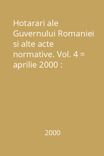 Hotarari ale Guvernului Romaniei si alte acte normative. Vol. 4 = aprilie 2000 : Hotărâri