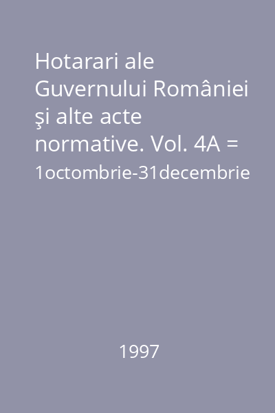 Hotarari ale Guvernului României şi alte acte normative. Vol. 4A = 1octombrie-31decembrie 1997 : Hotarari