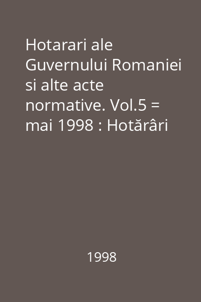 Hotarari ale Guvernului Romaniei si alte acte normative. Vol.5 = mai 1998 : Hotărâri