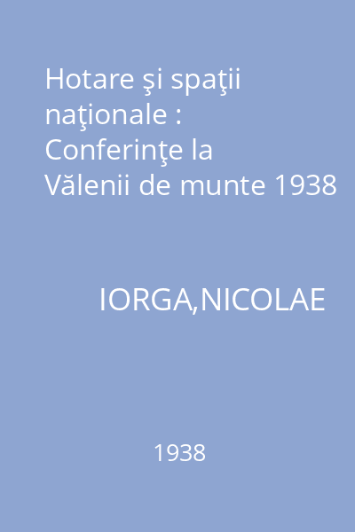 Hotare şi spaţii naţionale : Conferinţe la Vălenii de munte 1938