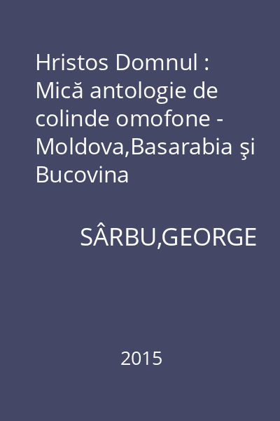 Hristos Domnul : Mică antologie de colinde omofone - Moldova,Basarabia şi Bucovina