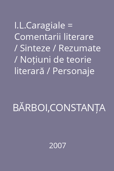 I.L.Caragiale = Comentarii literare / Sinteze / Rezumate / Noțiuni de teorie literară / Personaje literare / Aprecieri critice / Teste de evaluare : Cartea pentru şcoală