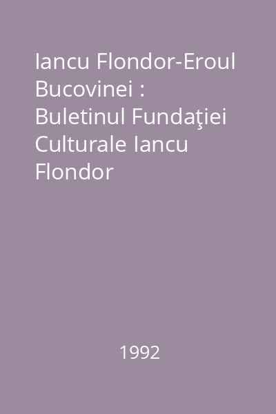 Iancu Flondor-Eroul Bucovinei : Buletinul Fundaţiei Culturale Iancu Flondor