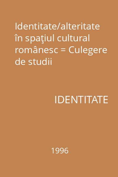 Identitate/alteritate în spaţiul cultural românesc = Culegere de studii