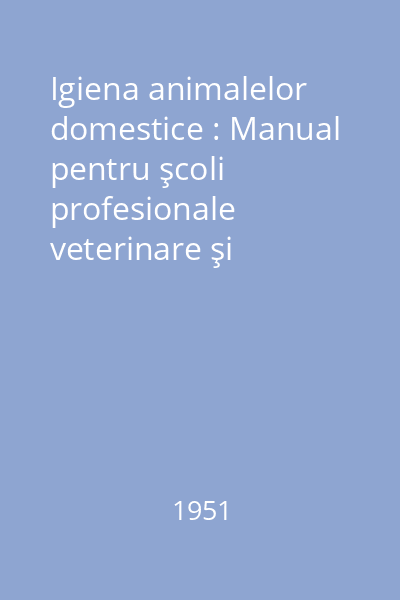 Igiena animalelor domestice : Manual pentru şcoli profesionale veterinare şi zootehnice