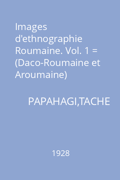 Images d'ethnographie Roumaine. Vol. 1 = (Daco-Roumaine et Aroumaine)