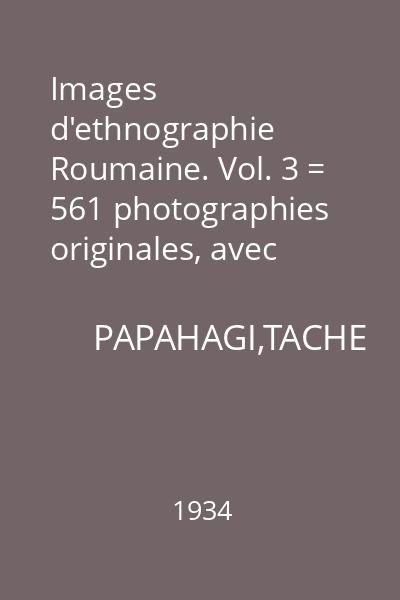 Images d'ethnographie Roumaine. Vol. 3 = 561 photographies originales, avec texte francais et roumain