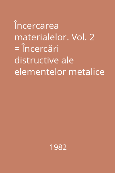 Încercarea materialelor. Vol. 2 = Încercări distructive ale elementelor metalice şi ale materialelor nemetalice